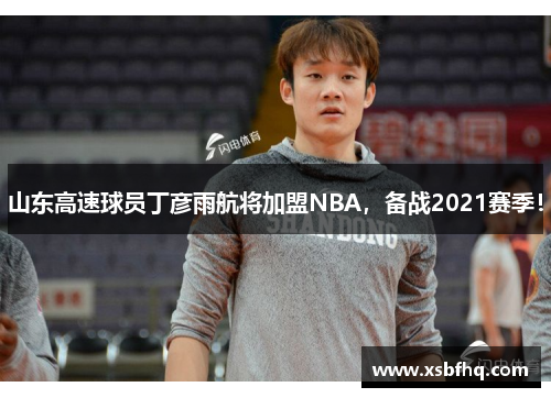 山东高速球员丁彦雨航将加盟NBA，备战2021赛季！